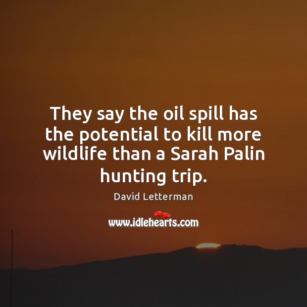They say the oil spill has the potential to kill more wildlife David Letterman Picture Quote