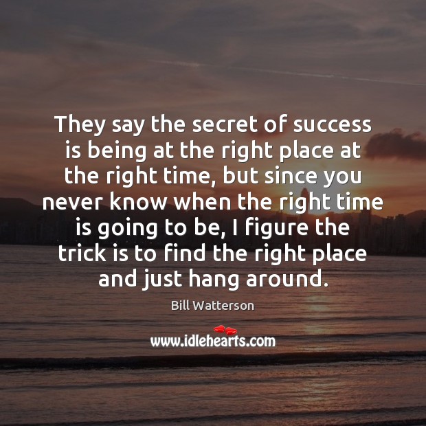 They say the secret of success is being at the right place Bill Watterson Picture Quote