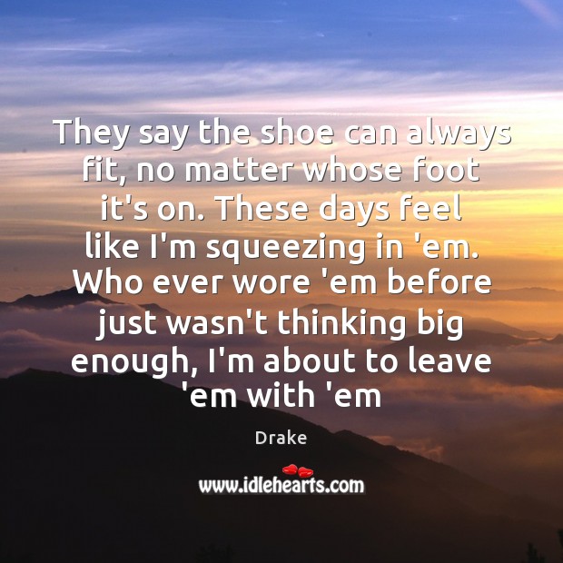 They say the shoe can always fit, no matter whose foot it’s Drake Picture Quote