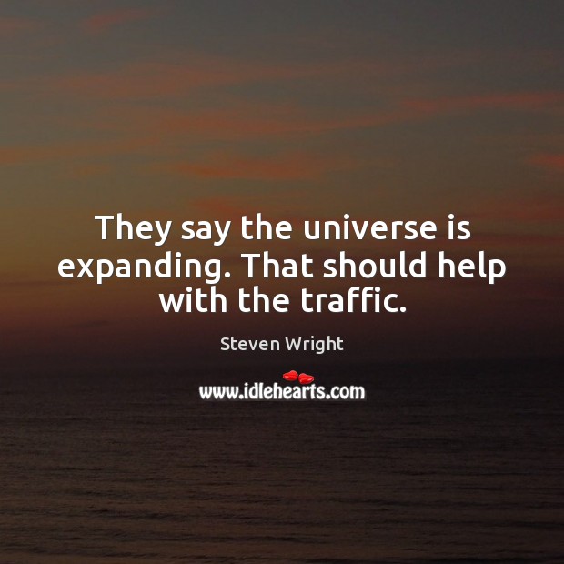 They say the universe is expanding. That should help with the traffic. Steven Wright Picture Quote