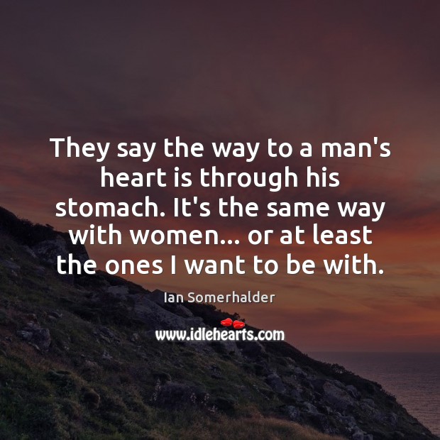 They say the way to a man’s heart is through his stomach. Ian Somerhalder Picture Quote