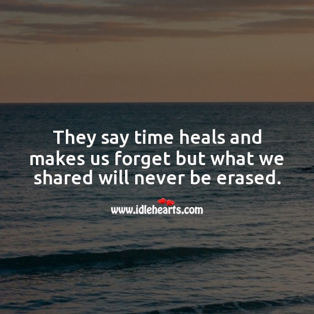 They say time heals and makes us forget but what we shared will never be erased. Image