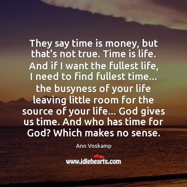 They say time is money, but that’s not true. Time is life. Ann Voskamp Picture Quote