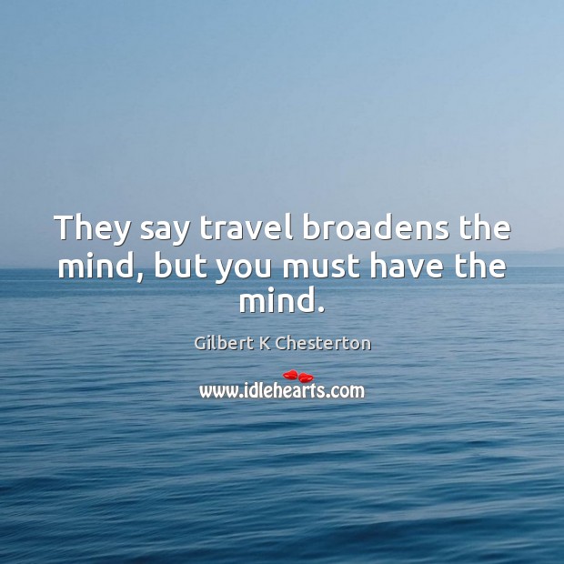 They say travel broadens the mind, but you must have the mind. Gilbert K Chesterton Picture Quote