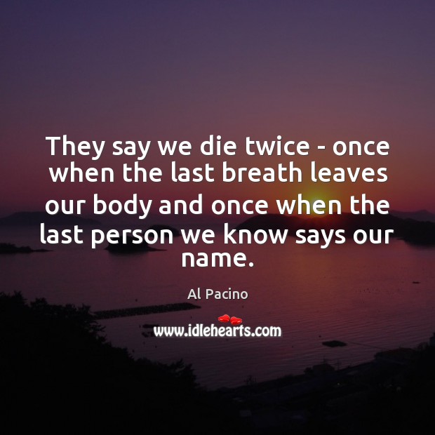They say we die twice – once when the last breath leaves Al Pacino Picture Quote