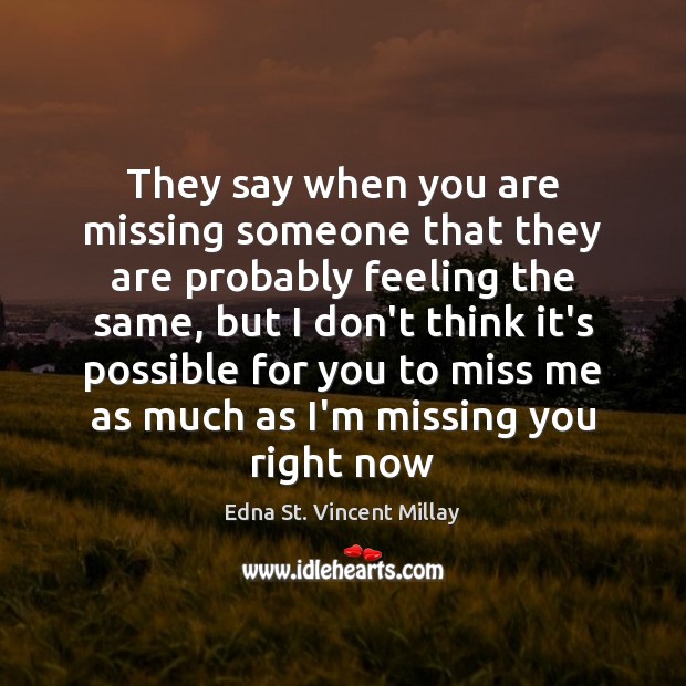 They say when you are missing someone that they are probably feeling Edna St. Vincent Millay Picture Quote