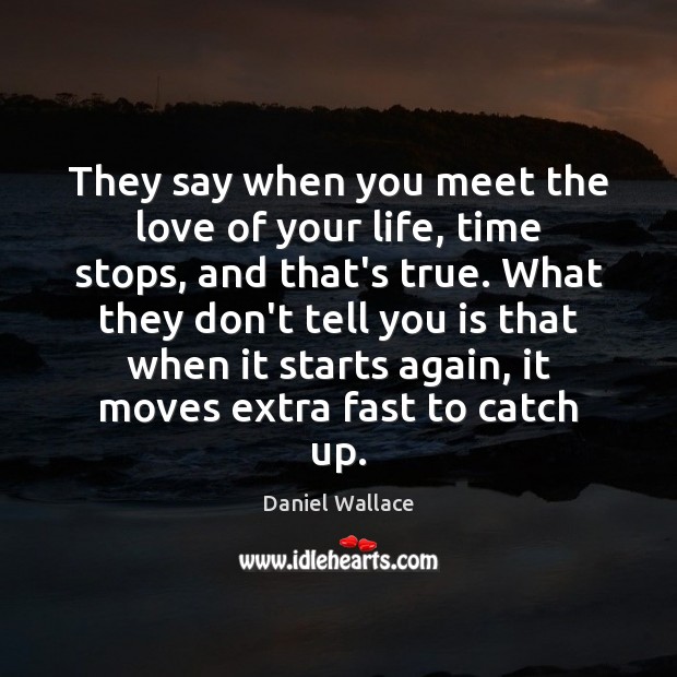 They say when you meet the love of your life, time stops, Daniel Wallace Picture Quote