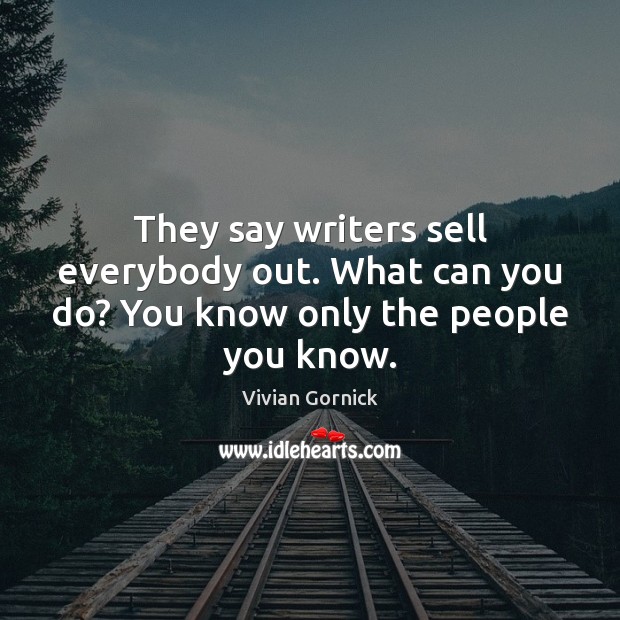 They say writers sell everybody out. What can you do? You know only the people you know. Vivian Gornick Picture Quote