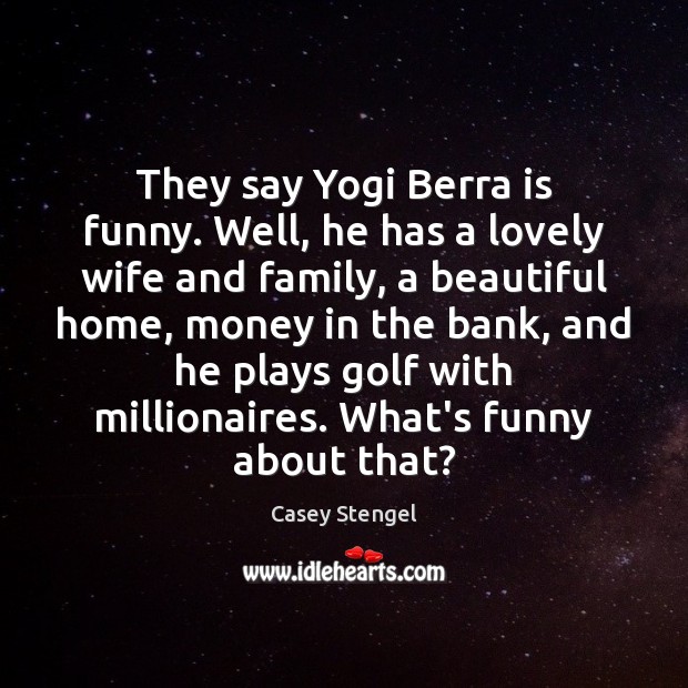 They say Yogi Berra is funny. Well, he has a lovely wife Casey Stengel Picture Quote