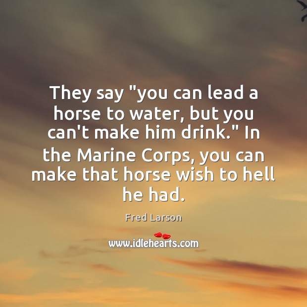 They say “you can lead a horse to water, but you can’t Image