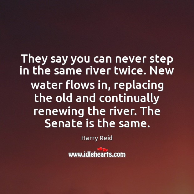 They say you can never step in the same river twice. New 