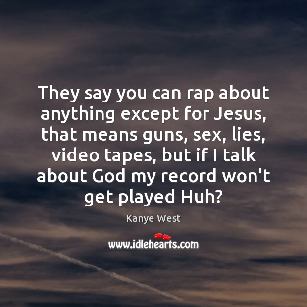 They say you can rap about anything except for Jesus, that means Image