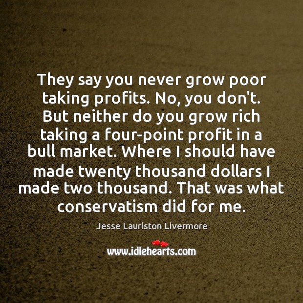 They say you never grow poor taking profits. No, you don’t. But Jesse Lauriston Livermore Picture Quote