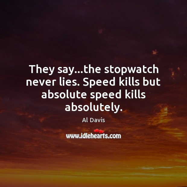 They say…the stopwatch never lies. Speed kills but absolute speed kills absolutely. Al Davis Picture Quote