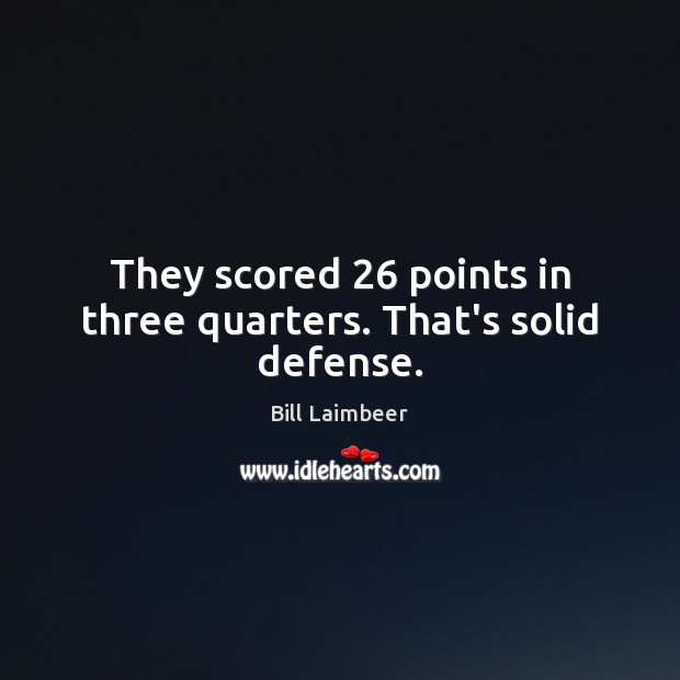 They scored 26 points in three quarters. That’s solid defense. Bill Laimbeer Picture Quote