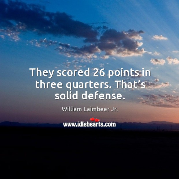 They scored 26 points in three quarters. That’s solid defense. William Laimbeer Jr. Picture Quote