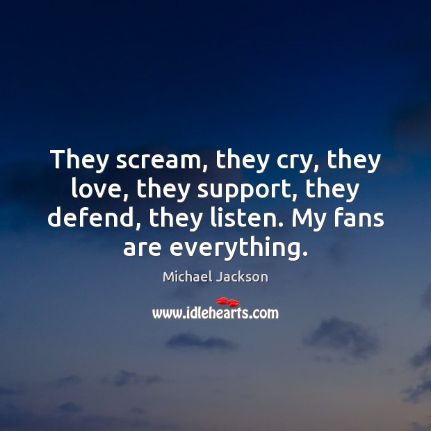 They scream, they cry, they love, they support, they defend, they listen. Michael Jackson Picture Quote