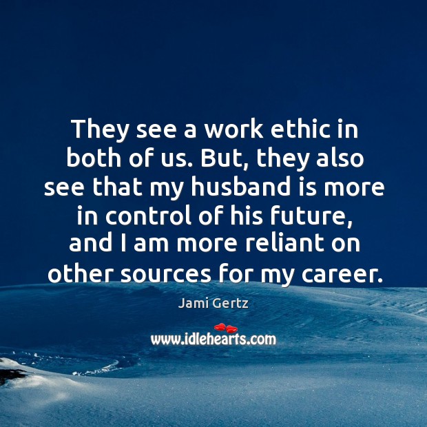They see a work ethic in both of us. But, they also see that my husband is more in Jami Gertz Picture Quote
