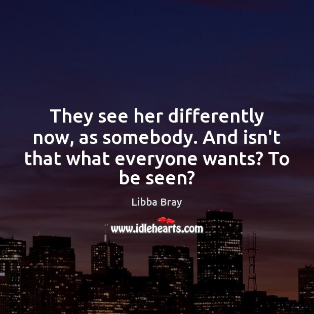 They see her differently now, as somebody. And isn’t that what everyone wants? To be seen? Image