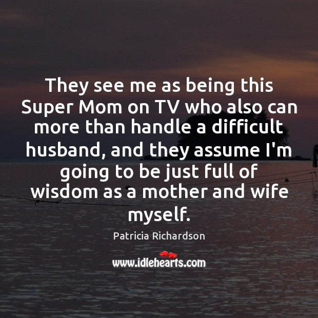 They see me as being this Super Mom on TV who also Patricia Richardson Picture Quote
