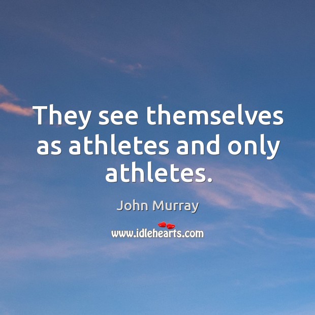 They see themselves as athletes and only athletes. Image