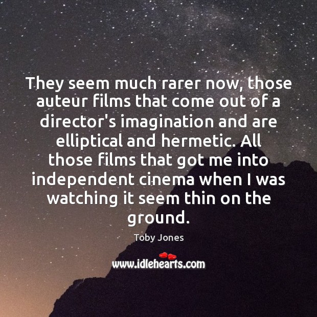 They seem much rarer now, those auteur films that come out of Toby Jones Picture Quote