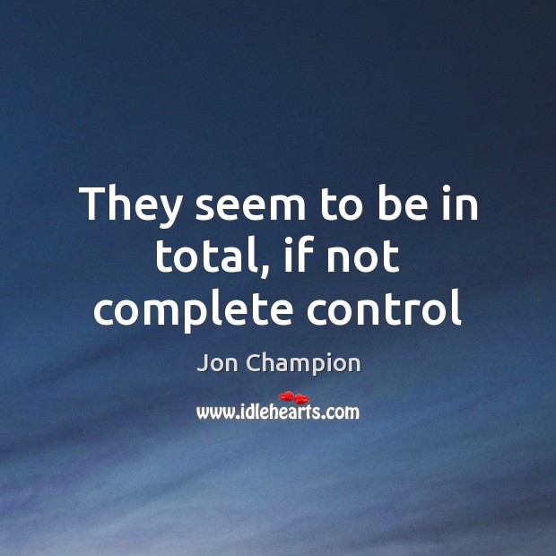 They seem to be in total, if not complete control Jon Champion Picture Quote