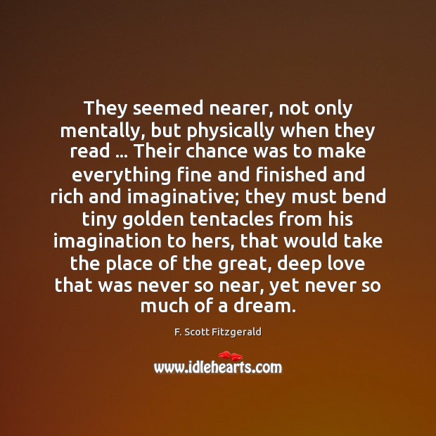 They seemed nearer, not only mentally, but physically when they read … Their F. Scott Fitzgerald Picture Quote