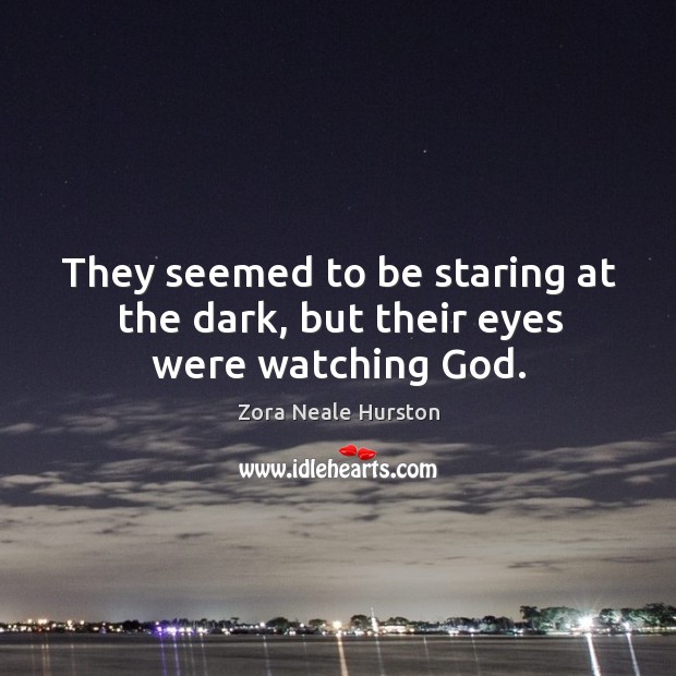 They seemed to be staring at the dark, but their eyes were watching God. Zora Neale Hurston Picture Quote