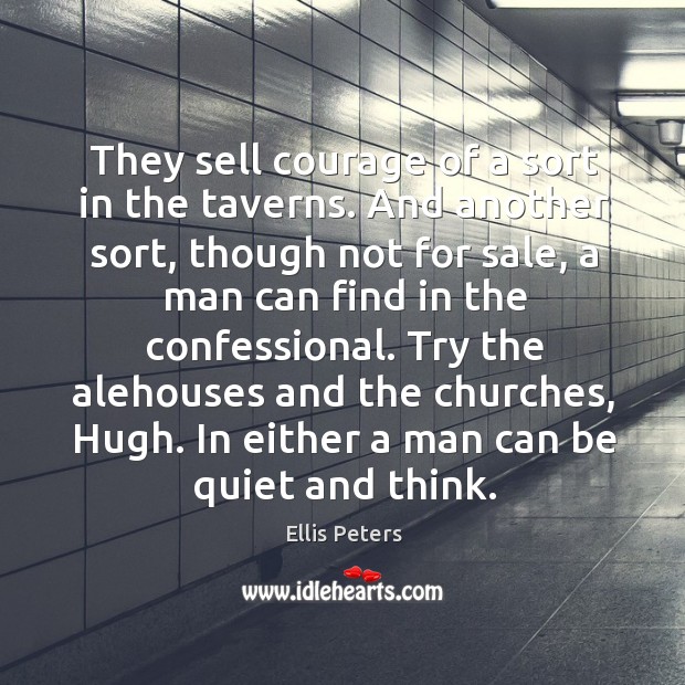 They sell courage of a sort in the taverns. And another sort, Ellis Peters Picture Quote