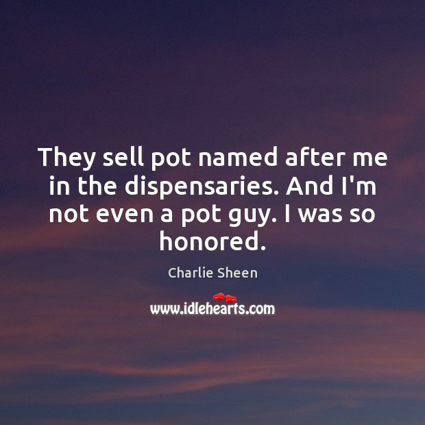 They sell pot named after me in the dispensaries. And I’m not Charlie Sheen Picture Quote