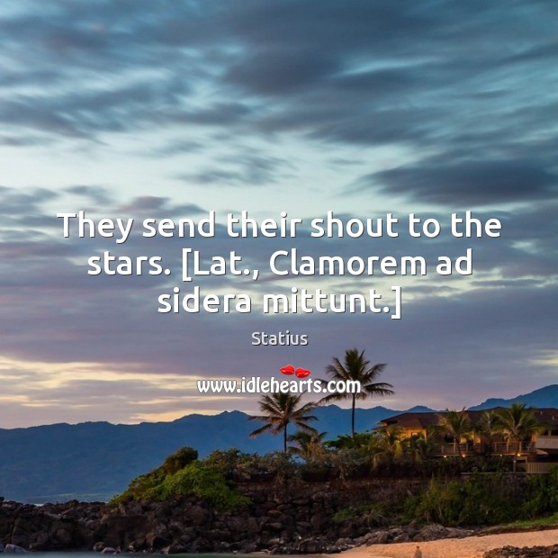 They send their shout to the stars. [Lat., Clamorem ad sidera mittunt.] Statius Picture Quote