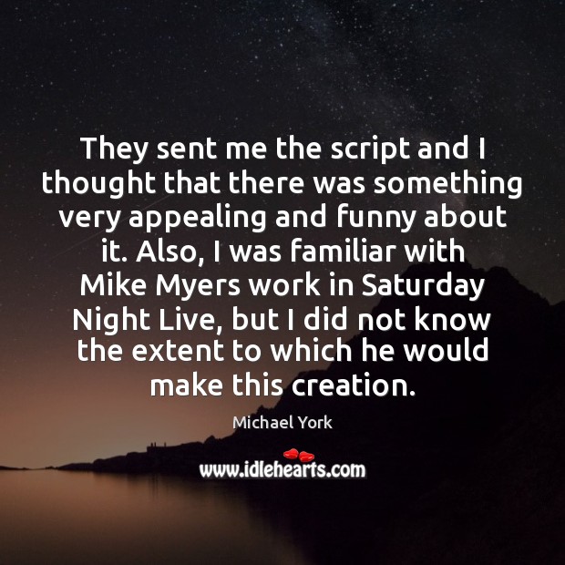 They sent me the script and I thought that there was something Michael York Picture Quote