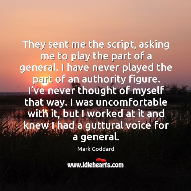 They sent me the script, asking me to play the part of a general. Mark Goddard Picture Quote