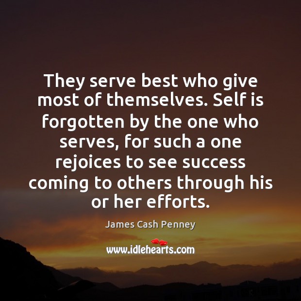 They serve best who give most of themselves. Self is forgotten by James Cash Penney Picture Quote