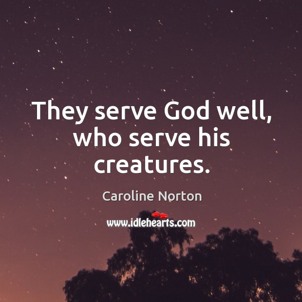 They serve God well, who serve his creatures. Image