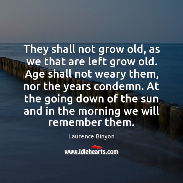 They shall not grow old, as we that are left grow old. Laurence Binyon Picture Quote