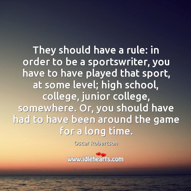 They should have a rule: in order to be a sportswriter, you have to have played that sport Oscar Robertson Picture Quote
