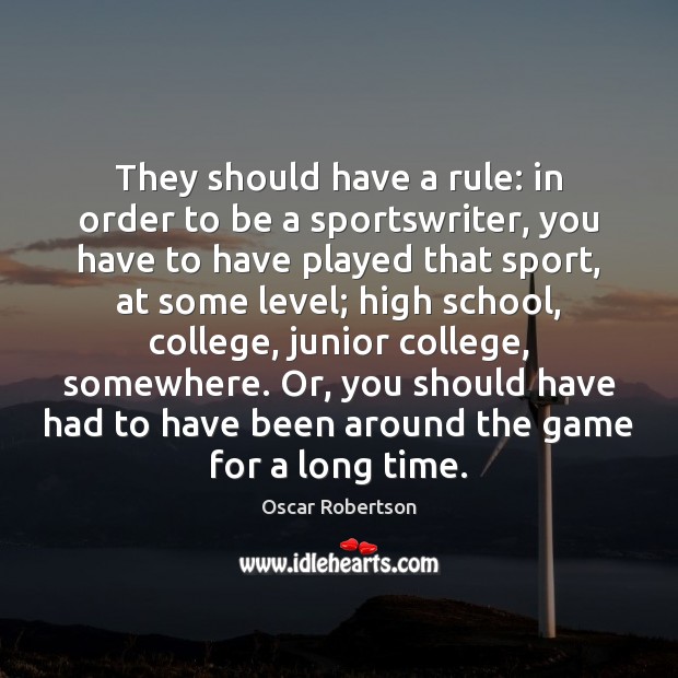 They should have a rule: in order to be a sportswriter, you Oscar Robertson Picture Quote