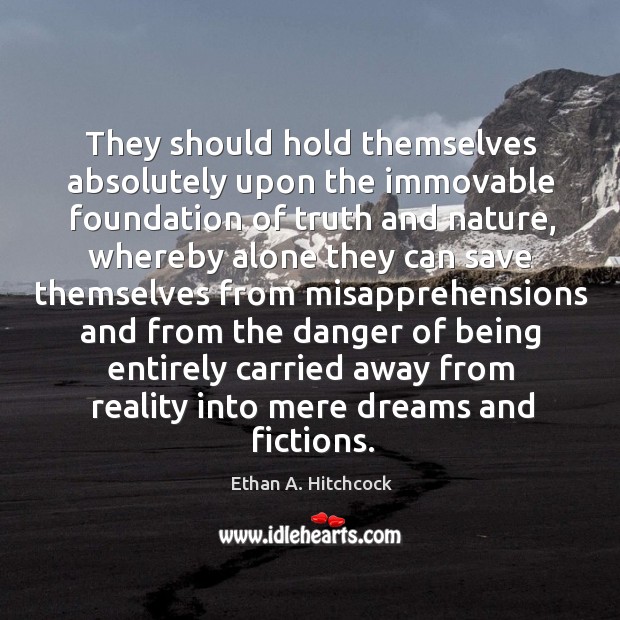 They should hold themselves absolutely upon the immovable foundation of truth and nature Ethan A. Hitchcock Picture Quote