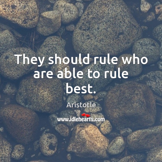 They should rule who are able to rule best. Image