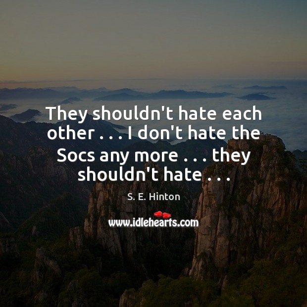 They shouldn’t hate each other . . . I don’t hate the Socs any more . . . Hate Quotes Image