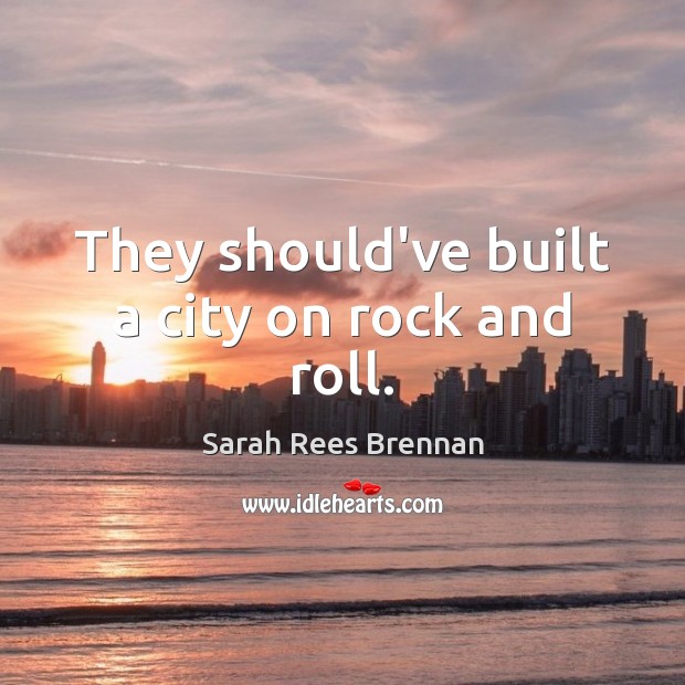 They should’ve built a city on rock and roll. Sarah Rees Brennan Picture Quote