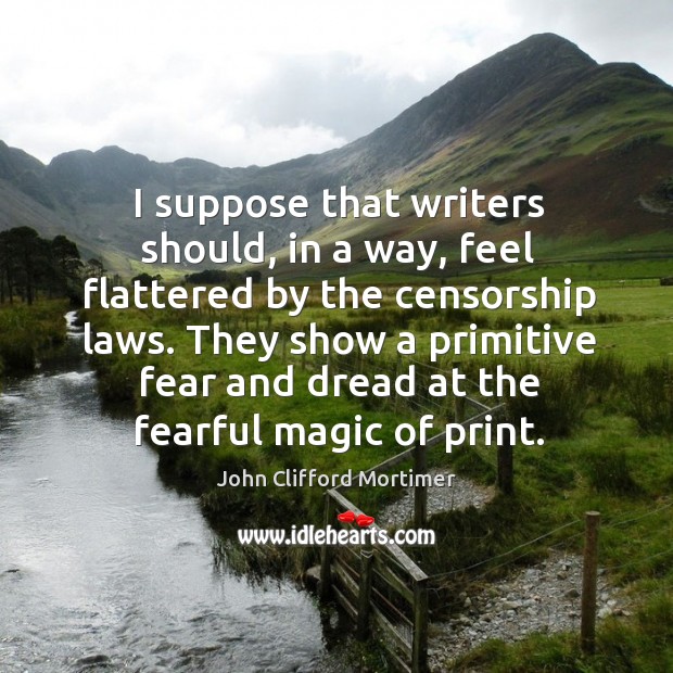 They show a primitive fear and dread at the fearful magic of print. John Clifford Mortimer Picture Quote