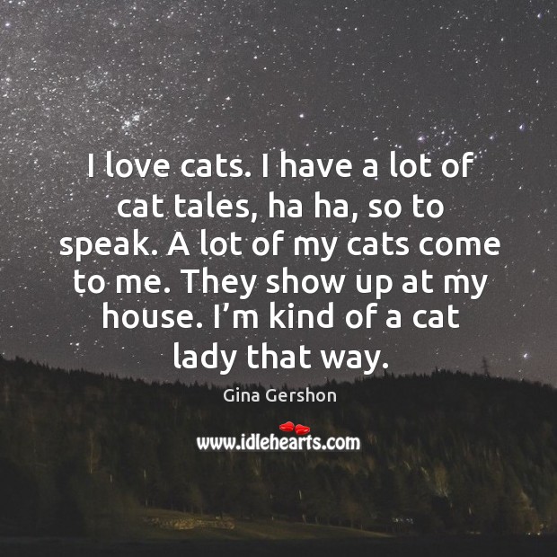 They show up at my house. I’m kind of a cat lady that way. Gina Gershon Picture Quote