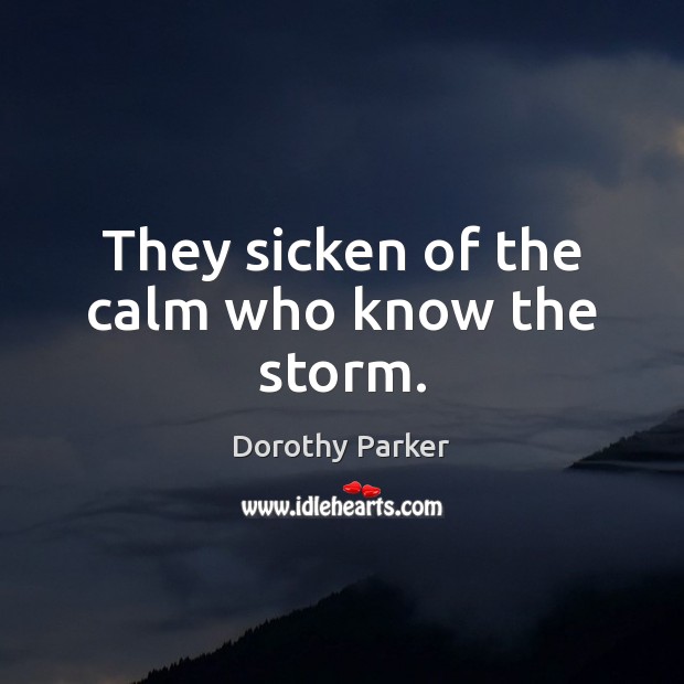 They sicken of the calm who know the storm. Dorothy Parker Picture Quote