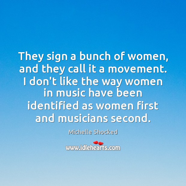 They sign a bunch of women, and they call it a movement. Michelle Shocked Picture Quote