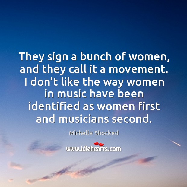 They sign a bunch of women, and they call it a movement. Michelle Shocked Picture Quote