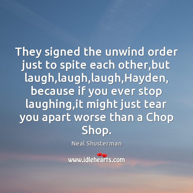 They signed the unwind order just to spite each other,but laugh, Neal Shusterman Picture Quote
