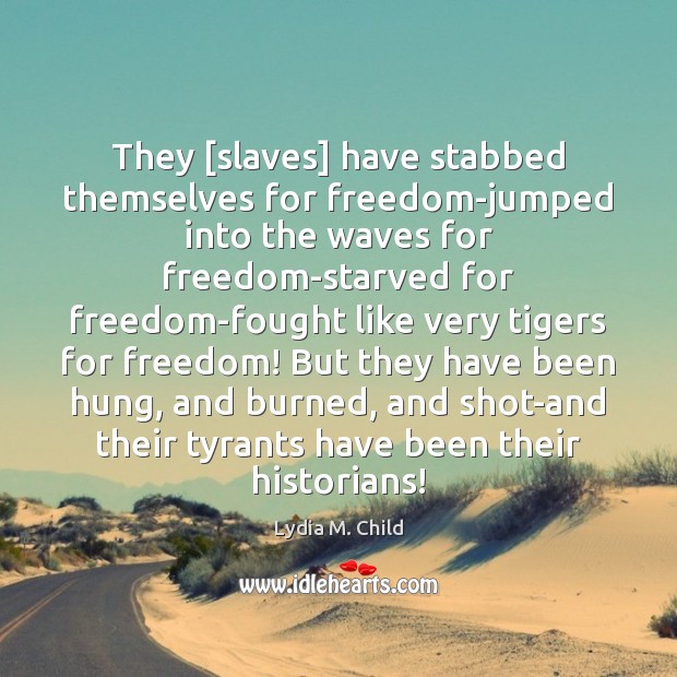 They [slaves] have stabbed themselves for freedom-jumped into the waves for freedom-starved Lydia M. Child Picture Quote